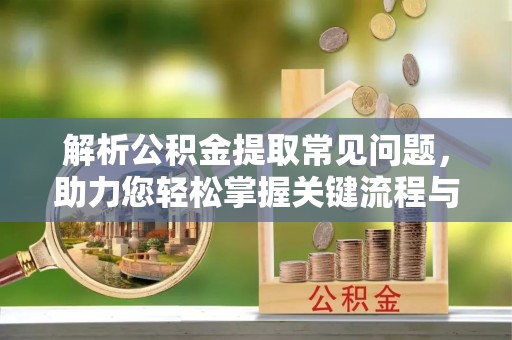 宏伟解析公积金提取常见问题，助力您轻松掌握关键流程与技巧