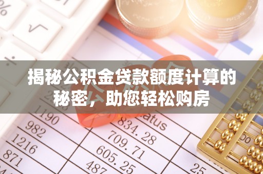 宏伟揭秘公积金贷款额度计算的秘密，助您轻松购房