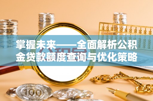 宏伟掌握未来——全面解析公积金贷款额度查询与优化策略