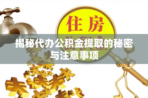 宏伟揭秘代办公积金提取的秘密与注意事项