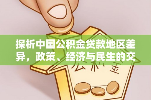 宏伟探析中国公积金贷款地区差异，政策、经济与民生的交织影响