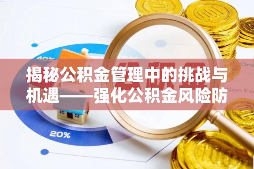 宏伟揭秘公积金管理中的挑战与机遇——强化公积金风险防控的多维策略