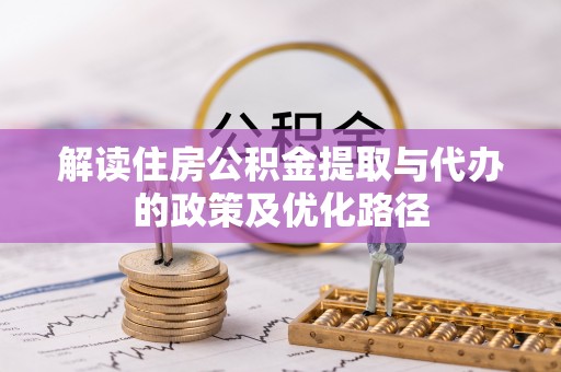 宏伟解读住房公积金提取与代办的政策及优化路径