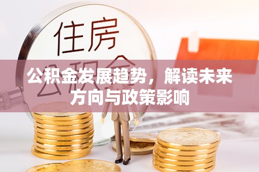 宏伟公积金发展趋势，解读未来方向与政策影响