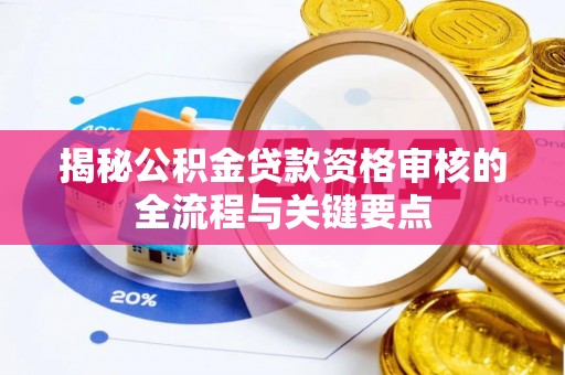 宏伟揭秘公积金贷款资格审核的全流程与关键要点