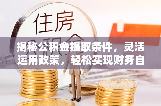 宏伟揭秘公积金提取条件，灵活运用政策，轻松实现财务自由