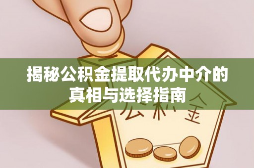 宏伟揭秘公积金提取代办中介的真相与选择指南
