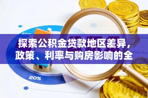 宏伟探索公积金贷款地区差异，政策、利率与购房影响的全面解析