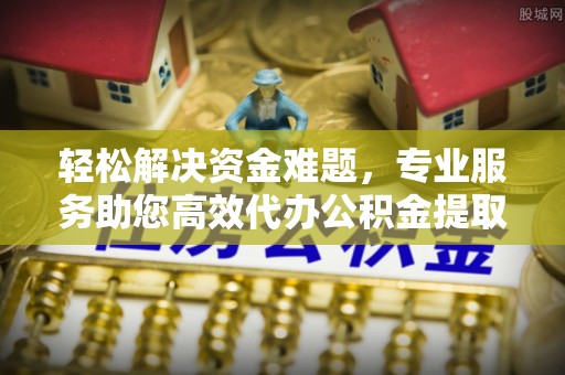 宏伟轻松解决资金难题，专业服务助您高效代办公积金提取