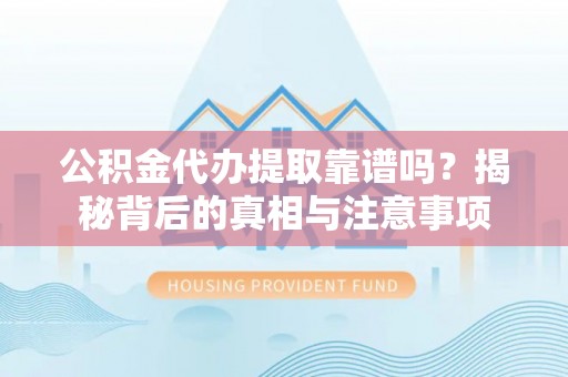 宏伟公积金代办提取靠谱吗？揭秘背后的真相与注意事项