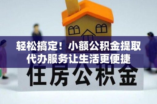 宏伟轻松搞定！小额公积金提取代办服务让生活更便捷