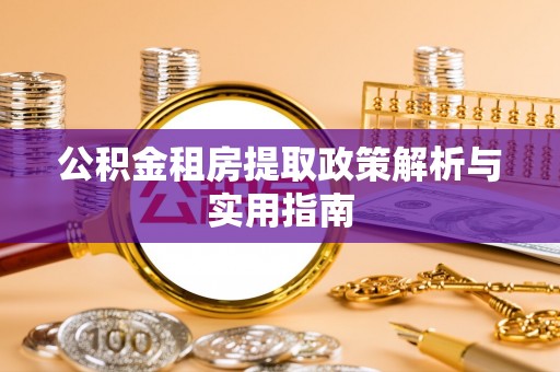宏伟公积金租房提取政策解析与实用指南