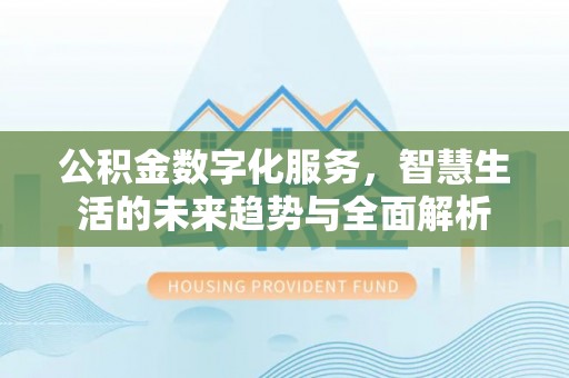 宏伟公积金数字化服务，智慧生活的未来趋势与全面解析