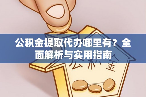 宏伟公积金提取代办哪里有？全面解析与实用指南