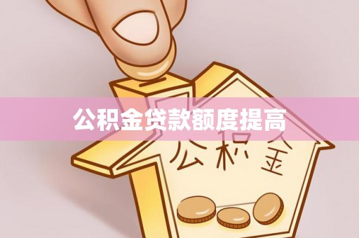 宏伟公积金贷款额度提高