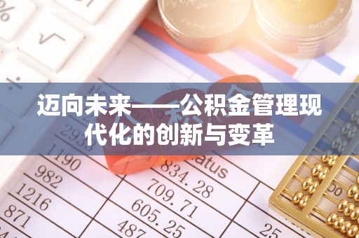 宏伟迈向未来——公积金管理现代化的创新与变革