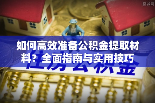 宏伟如何高效准备公积金提取材料？全面指南与实用技巧