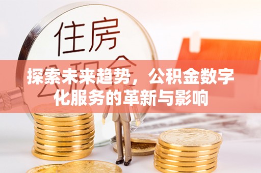 宏伟探索未来趋势，公积金数字化服务的革新与影响