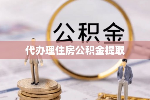 宏伟代办理住房公积金提取