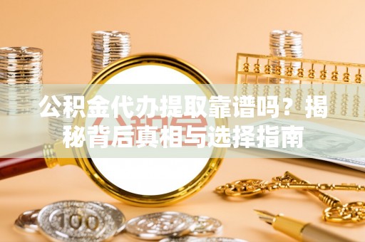 宏伟公积金代办提取靠谱吗？揭秘背后真相与选择指南