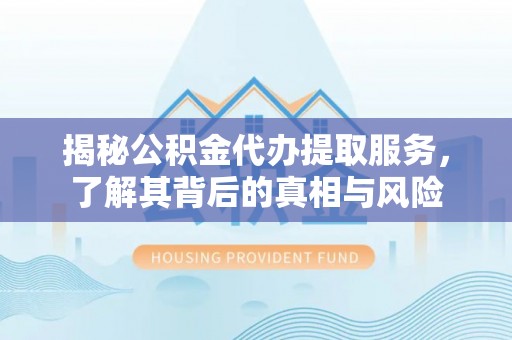 宏伟揭秘公积金代办提取服务，了解其背后的真相与风险