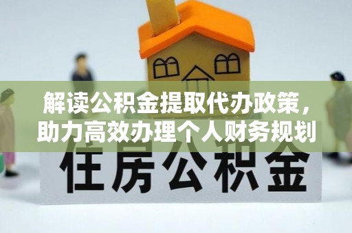 宏伟解读公积金提取代办政策，助力高效办理个人财务规划