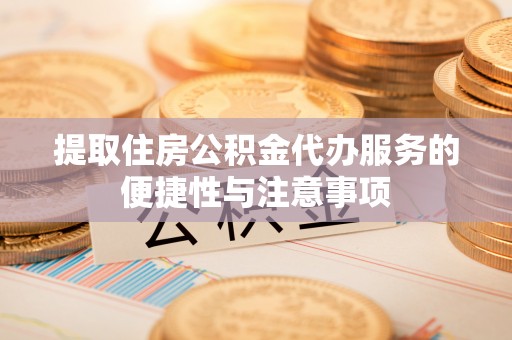 宏伟提取住房公积金代办服务的便捷性与注意事项