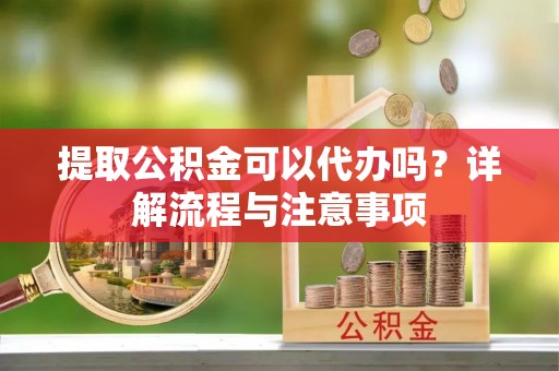 宏伟提取公积金可以代办吗？详解流程与注意事项