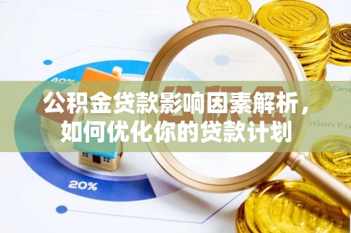宏伟公积金贷款影响因素解析，如何优化你的贷款计划