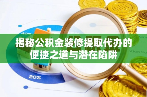 宏伟揭秘公积金装修提取代办的便捷之道与潜在陷阱