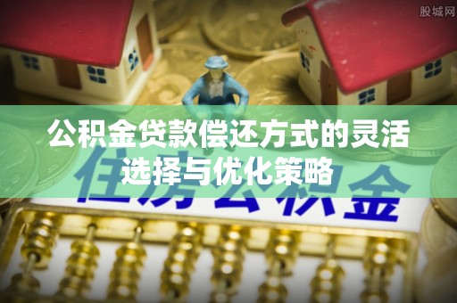 宏伟公积金贷款偿还方式的灵活选择与优化策略
