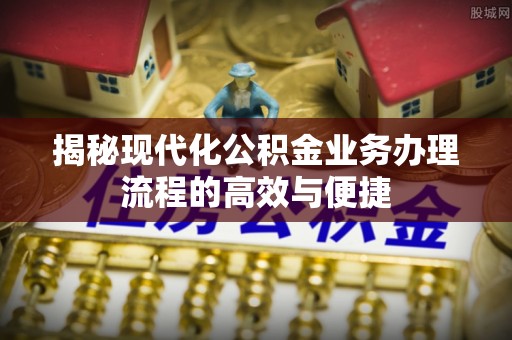 宏伟揭秘现代化公积金业务办理流程的高效与便捷