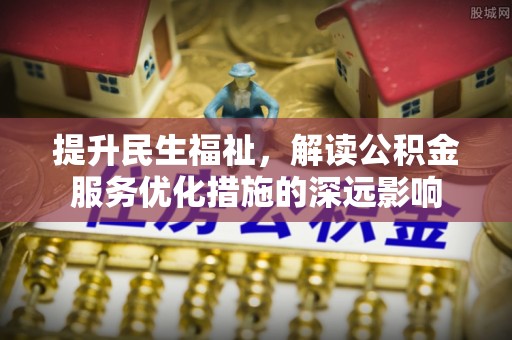 宏伟提升民生福祉，解读公积金服务优化措施的深远影响