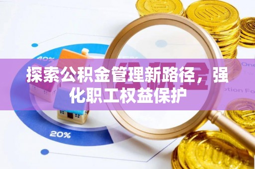 宏伟探索公积金管理新路径，强化职工权益保护