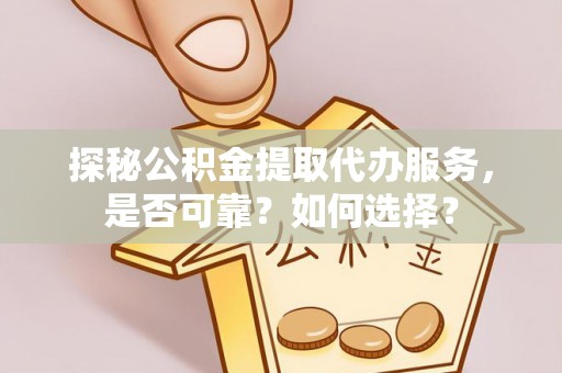 宏伟探秘公积金提取代办服务，是否可靠？如何选择？