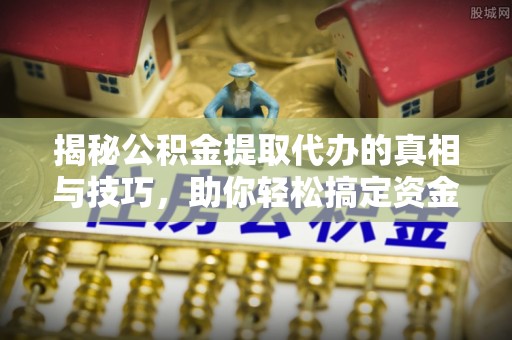 宏伟揭秘公积金提取代办的真相与技巧，助你轻松搞定资金流动问题
