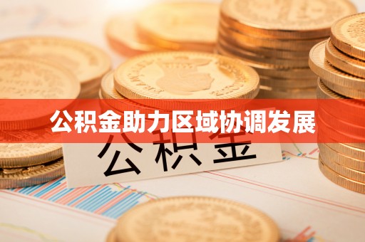宏伟公积金助力区域协调发展