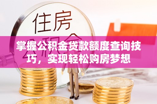 宏伟掌握公积金贷款额度查询技巧，实现轻松购房梦想
