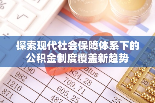 宏伟探索现代社会保障体系下的公积金制度覆盖新趋势