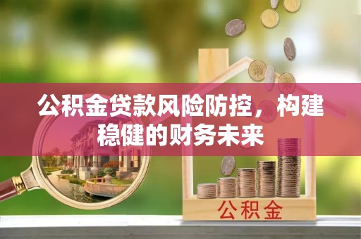 宏伟公积金贷款风险防控，构建稳健的财务未来