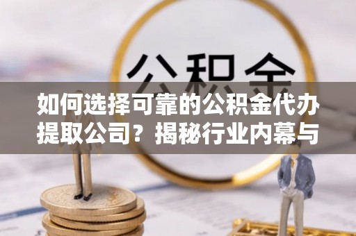 宏伟如何选择可靠的公积金代办提取公司？揭秘行业内幕与服务指南