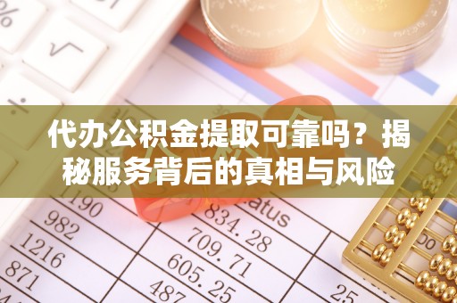 宏伟代办公积金提取可靠吗？揭秘服务背后的真相与风险