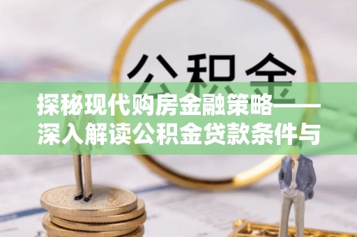 宏伟探秘现代购房金融策略——深入解读公积金贷款条件与优势