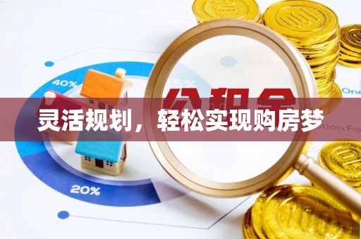 宏伟灵活规划，轻松实现购房梦