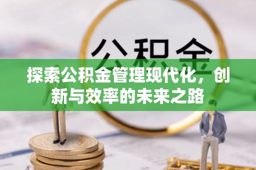 宏伟探索公积金管理现代化，创新与效率的未来之路