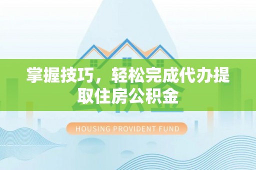 宏伟掌握技巧，轻松完成代办提取住房公积金