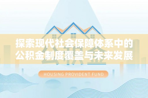 宏伟探索现代社会保障体系中的公积金制度覆盖与未来发展