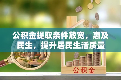 宏伟公积金提取条件放宽，惠及民生，提升居民生活质量