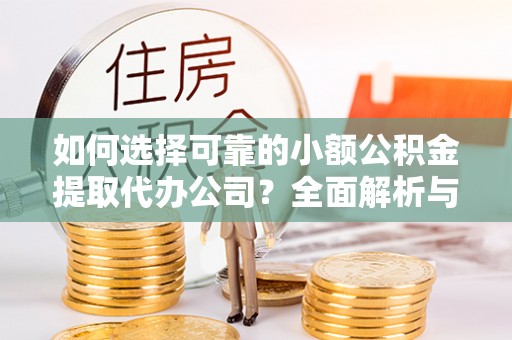 宏伟如何选择可靠的小额公积金提取代办公司？全面解析与实用指南