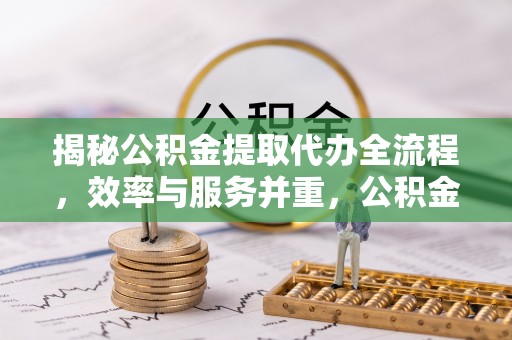 宏伟揭秘公积金提取代办全流程，效率与服务并重，公积金提取代办要多久不再是难题